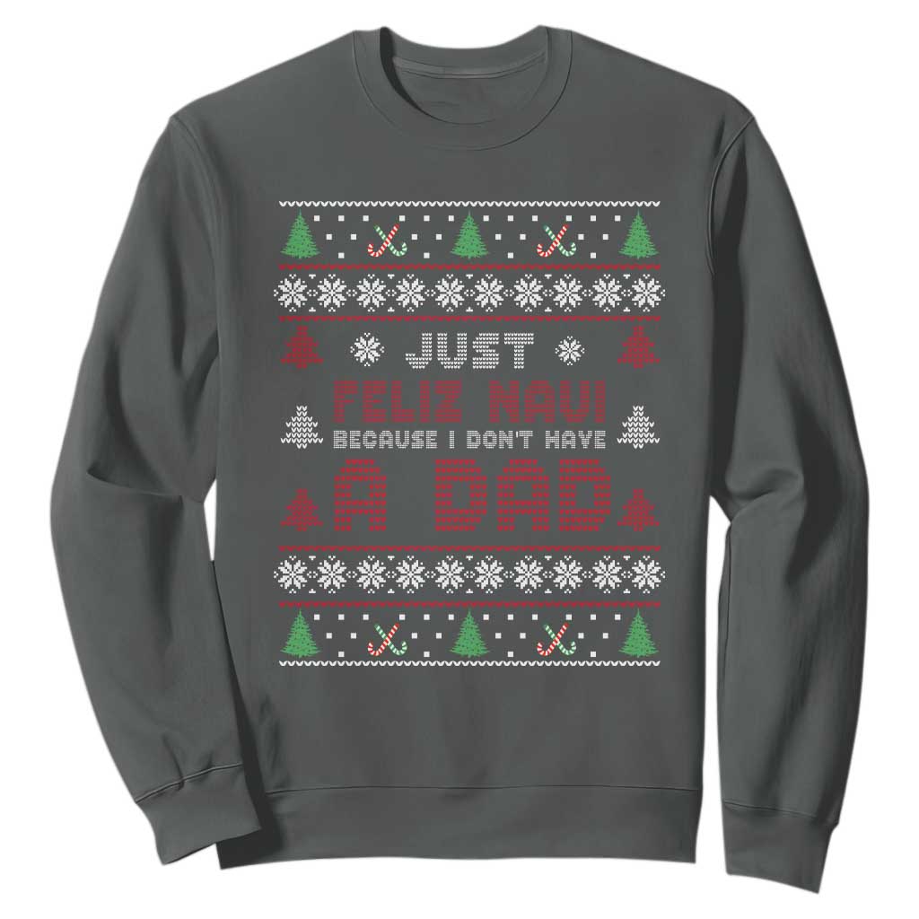 Just Feliz Navi Because I Dont Have A Dad Ugly Christmas Sweatshirt TS10 Dark Heather Print Your Wear