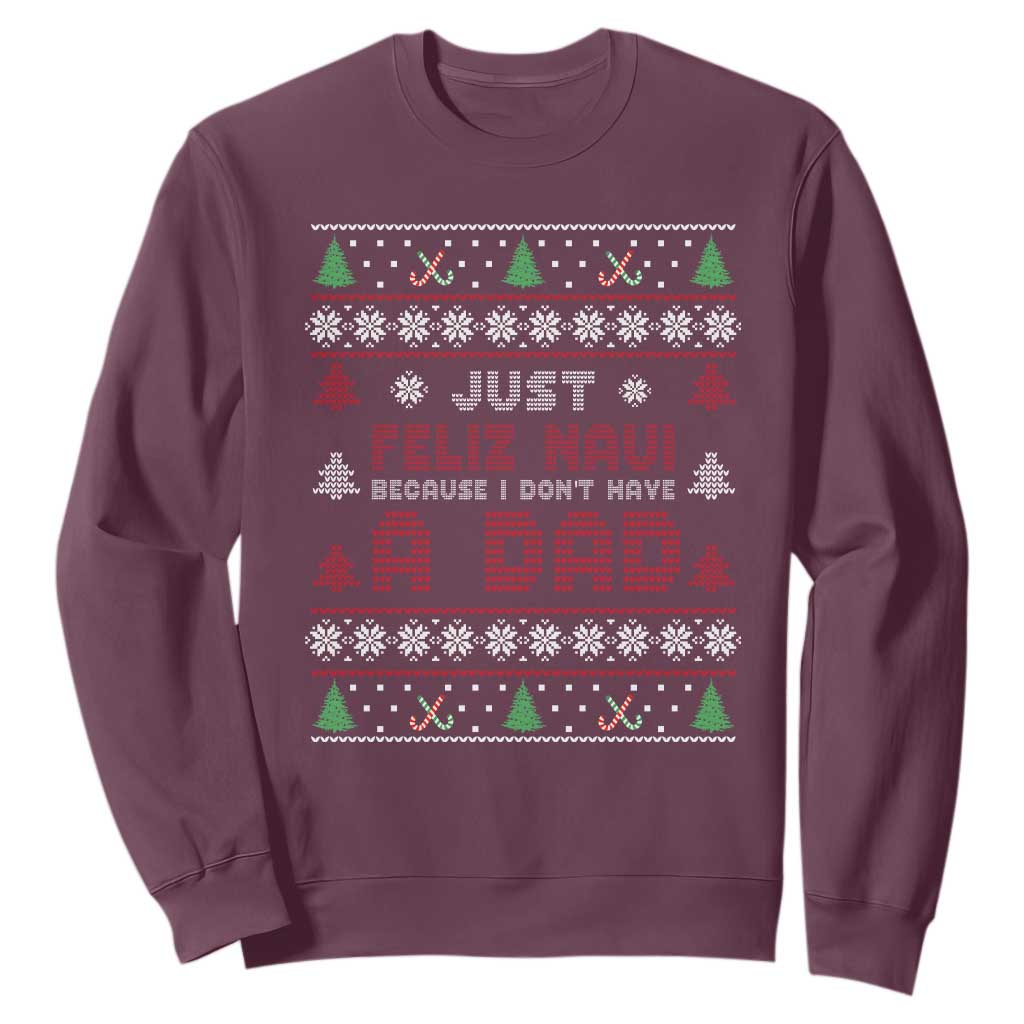 Just Feliz Navi Because I Dont Have A Dad Ugly Christmas Sweatshirt TS10 Maroon Print Your Wear