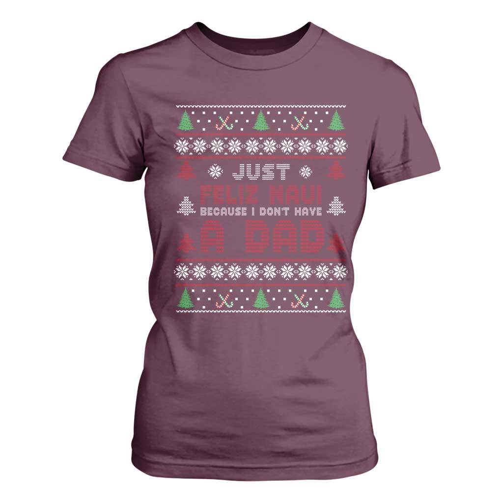 Just Feliz Navi Because I Dont Have A Dad Ugly Christmas T Shirt For Women TS10 Maroon Print Your Wear