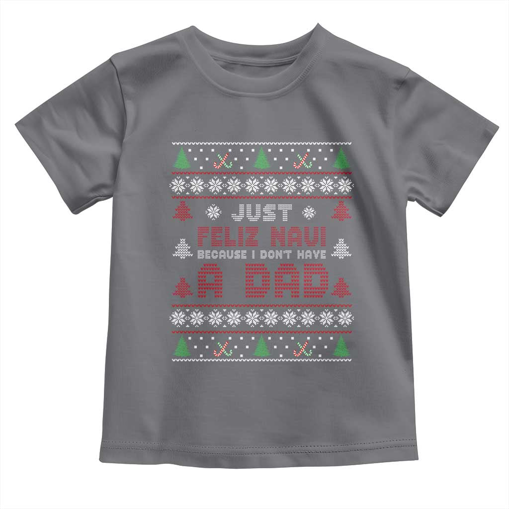 Just Feliz Navi Because I Dont Have A Dad Ugly Christmas Toddler T Shirt TS10 Charcoal Print Your Wear