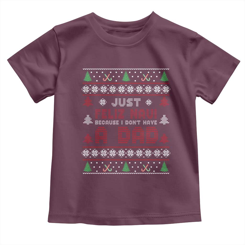 Just Feliz Navi Because I Dont Have A Dad Ugly Christmas Toddler T Shirt TS10 Maroon Print Your Wear