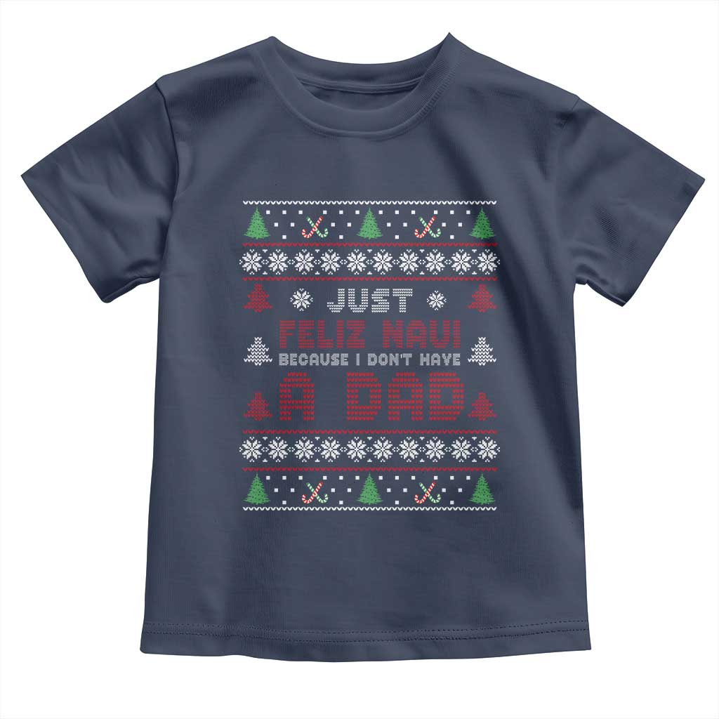 Just Feliz Navi Because I Dont Have A Dad Ugly Christmas Toddler T Shirt TS10 Navy Print Your Wear