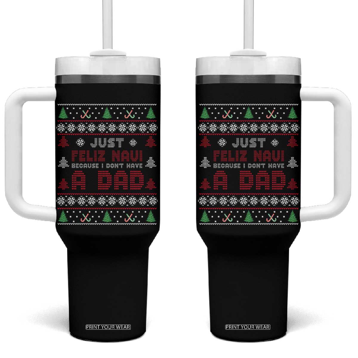 Just Feliz Navi Because I Dont Have A Dad Ugly Christmas Tumbler With Handle TS10 One Size: 40 oz Black Print Your Wear