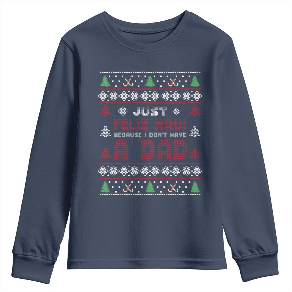 Just Feliz Navi Because I Dont Have A Dad Ugly Christmas Youth Sweatshirt TS10 Navy Print Your Wear