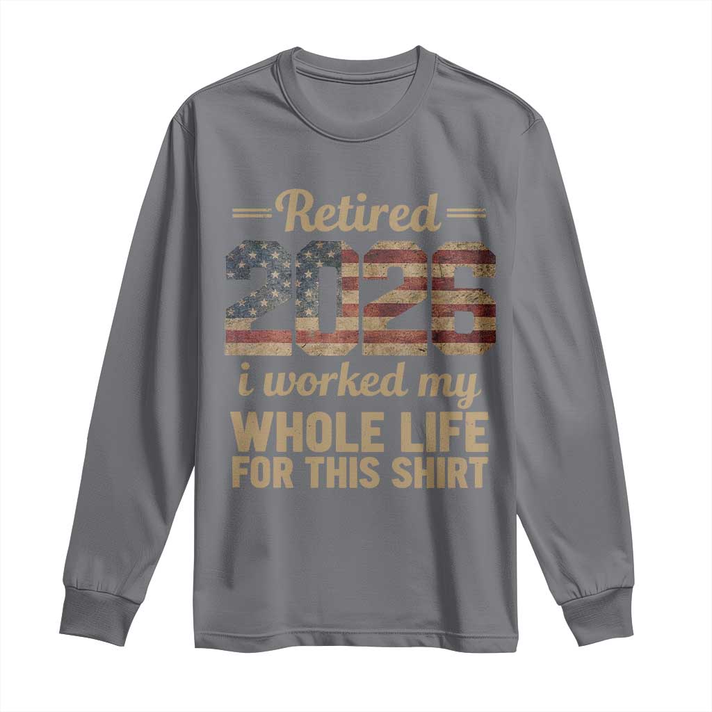 Retired 2026 Long Sleeve Shirt Vintage Retirement US Flag I Worked My Whole Life TS10 Charcoal Print Your Wear