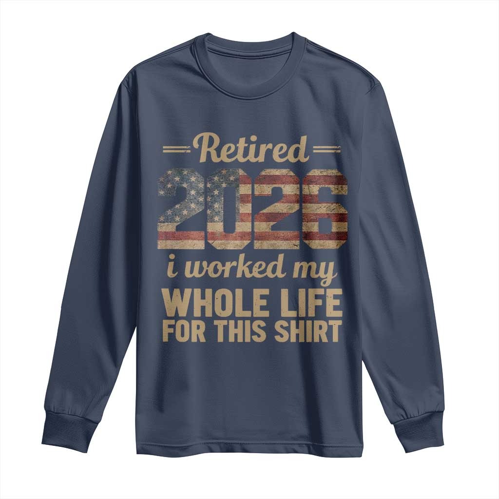 Retired 2026 Long Sleeve Shirt Vintage Retirement US Flag I Worked My Whole Life TS10 Navy Print Your Wear