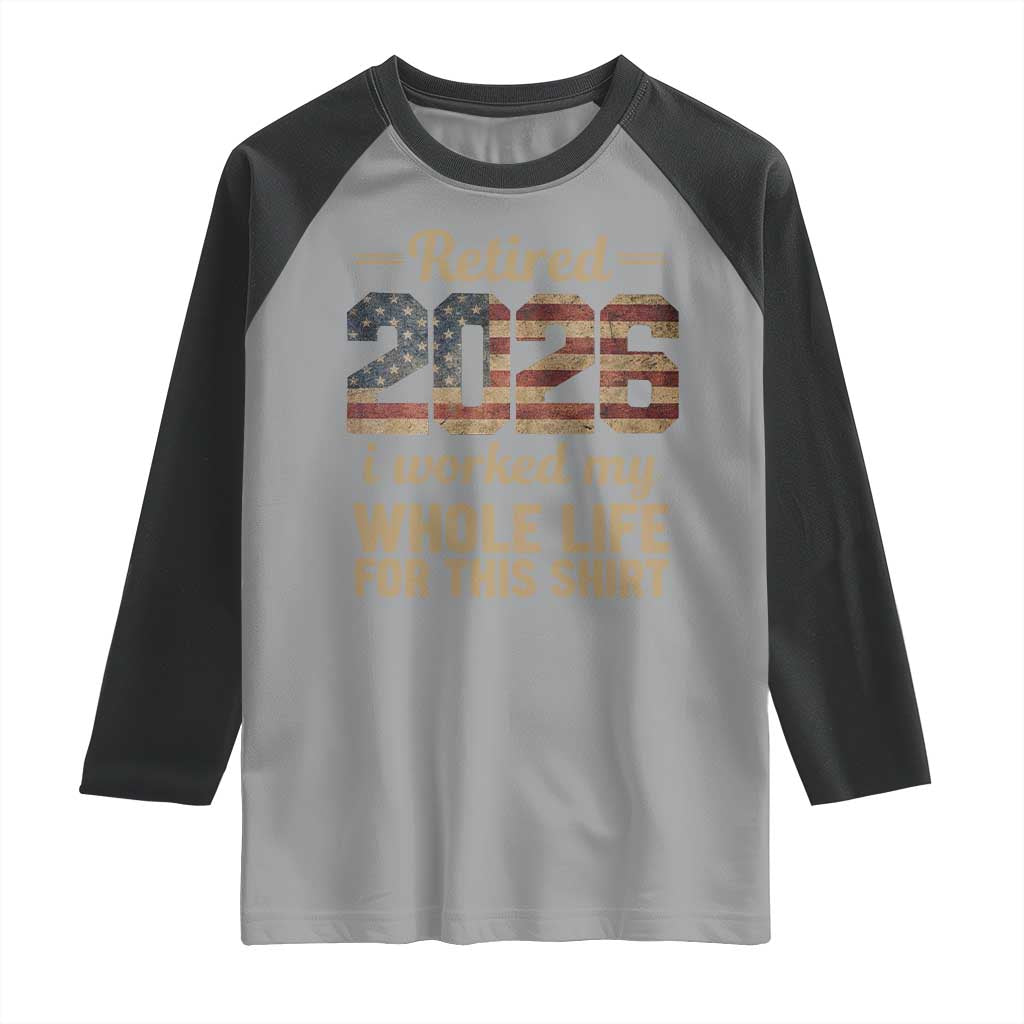 Retired 2026 Raglan Shirt Vintage Retirement US Flag I Worked My Whole Life TS10 Sport Gray Black Print Your Wear