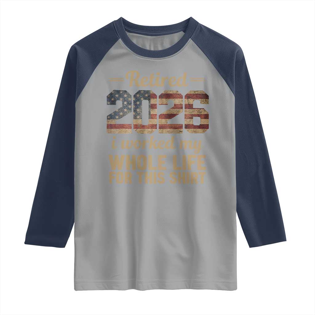 Retired 2026 Raglan Shirt Vintage Retirement US Flag I Worked My Whole Life TS10 Sport Gray Navy Print Your Wear