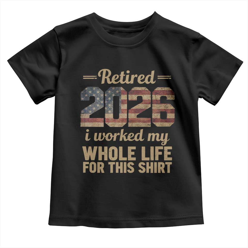 Retired 2026 Toddler T Shirt Vintage Retirement US Flag I Worked My Whole Life TS10 Black Print Your Wear