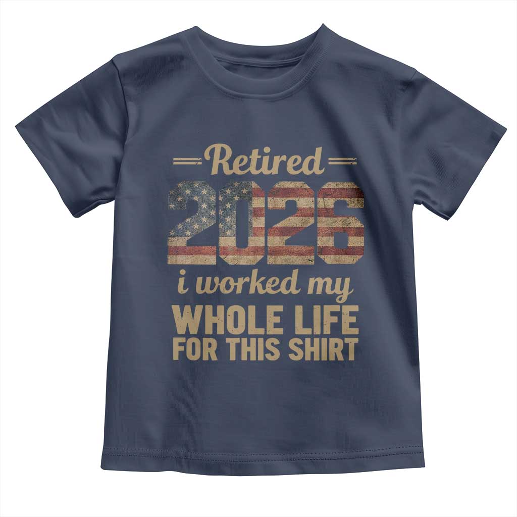 Retired 2026 Toddler T Shirt Vintage Retirement US Flag I Worked My Whole Life TS10 Navy Print Your Wear