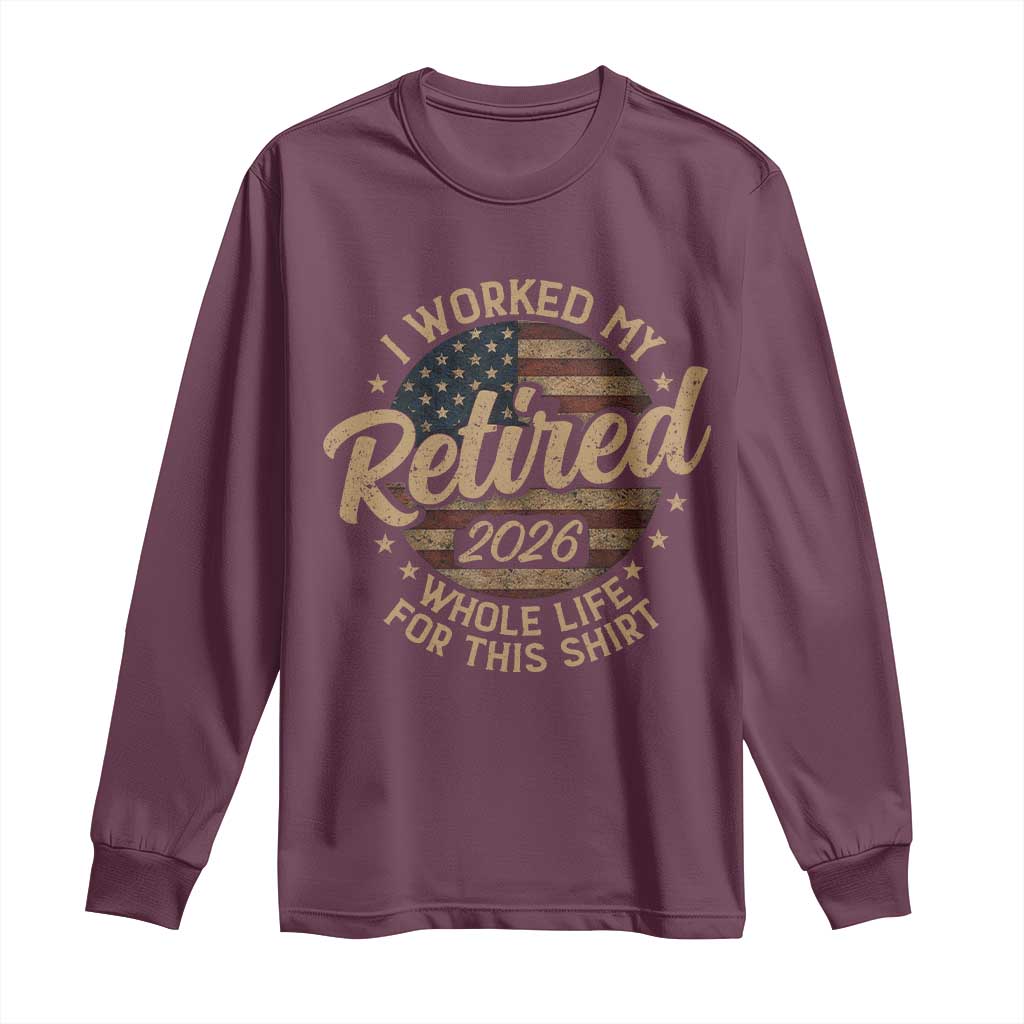 Retired 2026 Long Sleeve Shirt Funny Retirement I Worked My Whole Life Retro US Flag TS10 Maroon Print Your Wear