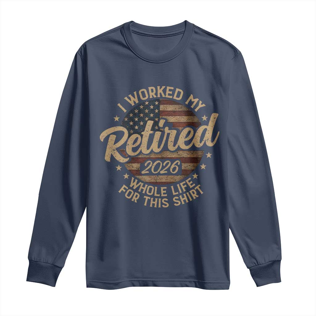 Retired 2026 Long Sleeve Shirt Funny Retirement I Worked My Whole Life Retro US Flag TS10 Navy Print Your Wear