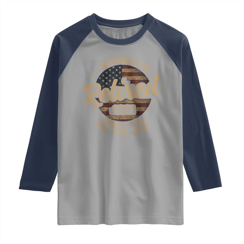 Retired 2026 Raglan Shirt Funny Retirement I Worked My Whole Life Retro US Flag TS10 Sport Gray Navy Print Your Wear