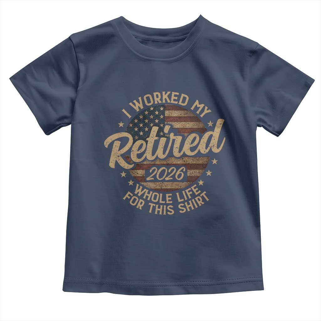 Retired 2026 Toddler T Shirt Funny Retirement I Worked My Whole Life Retro US Flag TS10 Navy Print Your Wear