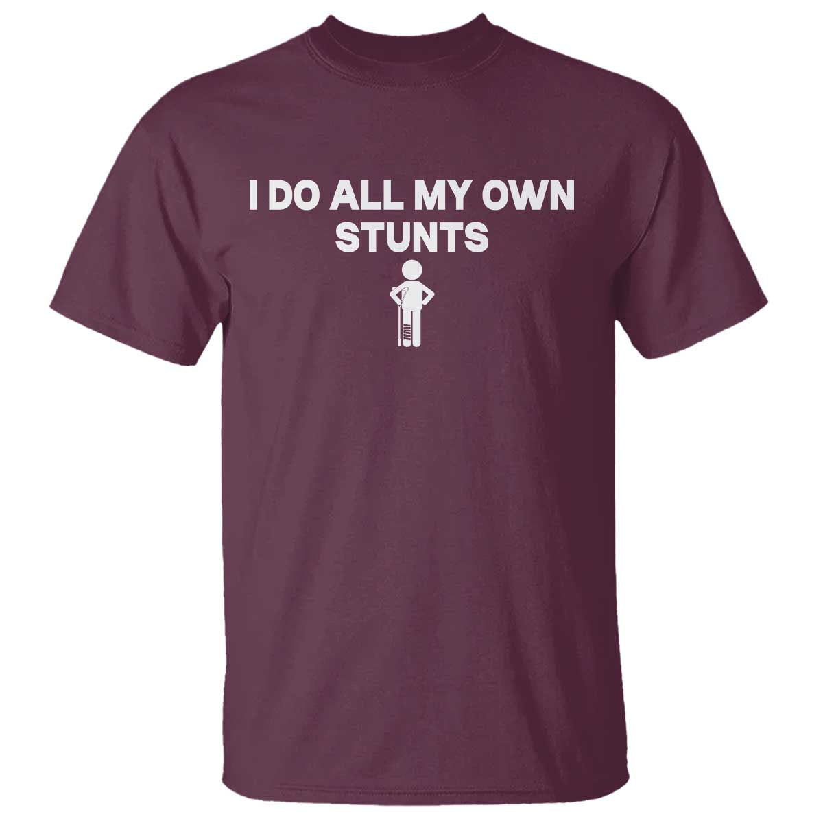 Funny Injury Leg T Shirt I Do All My Own Stunts Broken Leg Get Well Gift TS10 Maroon Print Your Wear