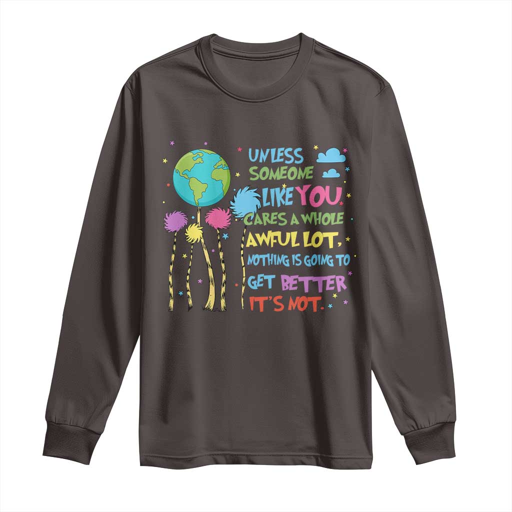 Earth Day Long Sleeve Shirt Unless Someone Like You Cares A Whole Awful Lot TS10 Dark Chocolate Print Your Wear