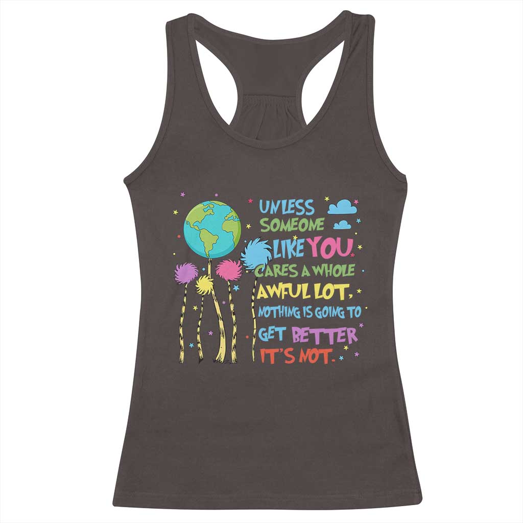 Earth Day Racerback Tank Top Unless Someone Like You Cares A Whole Awful Lot TS10 Dark Chocolate Print Your Wear