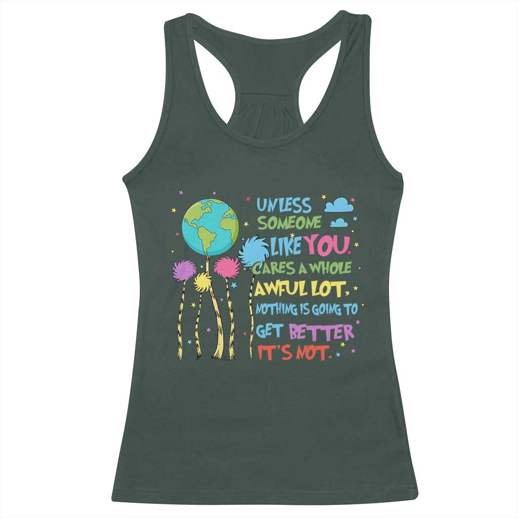 Earth Day Racerback Tank Top Unless Someone Like You Cares A Whole Awful Lot TS10 Dark Forest Green Print Your Wear