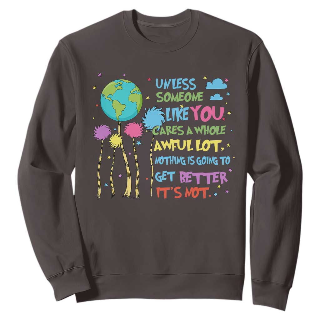 Earth Day Sweatshirt Unless Someone Like You Cares A Whole Awful Lot TS10 Dark Chocolate Print Your Wear