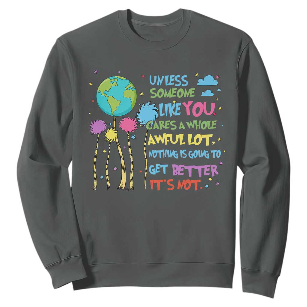 Earth Day Sweatshirt Unless Someone Like You Cares A Whole Awful Lot TS10 Dark Heather Print Your Wear