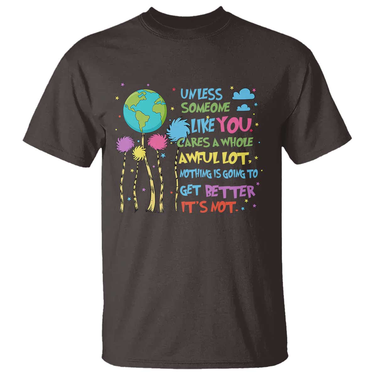 Earth Day T Shirt Unless Someone Like You Cares A Whole Awful Lot TS10 Dark Chocolate Print Your Wear