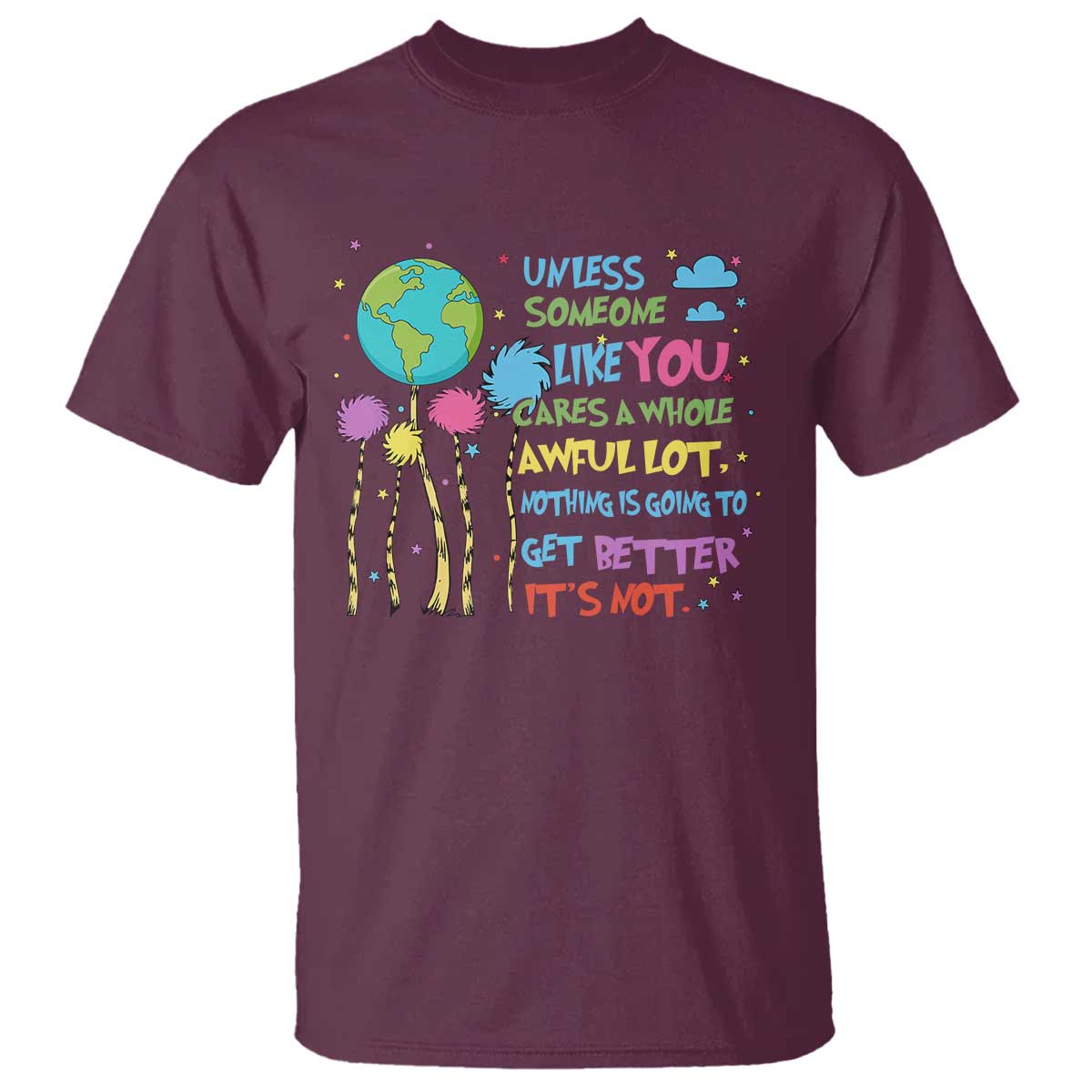Earth Day T Shirt Unless Someone Like You Cares A Whole Awful Lot TS10 Maroon Print Your Wear