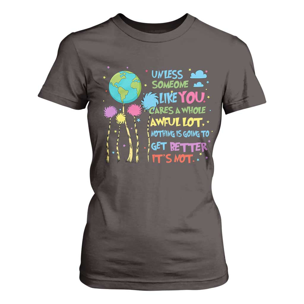Earth Day T Shirt For Women Unless Someone Like You Cares A Whole Awful Lot TS10 Dark Chocolate Print Your Wear