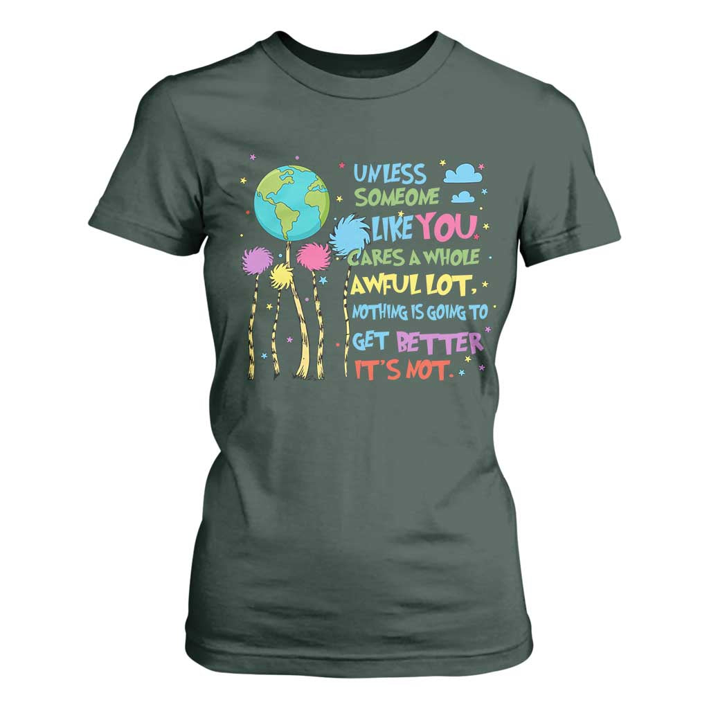 Earth Day T Shirt For Women Unless Someone Like You Cares A Whole Awful Lot TS10 Dark Forest Green Print Your Wear