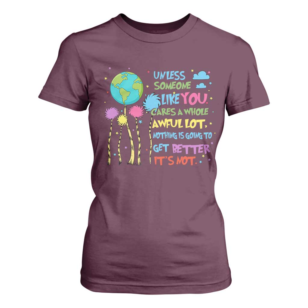 Earth Day T Shirt For Women Unless Someone Like You Cares A Whole Awful Lot TS10 Maroon Print Your Wear