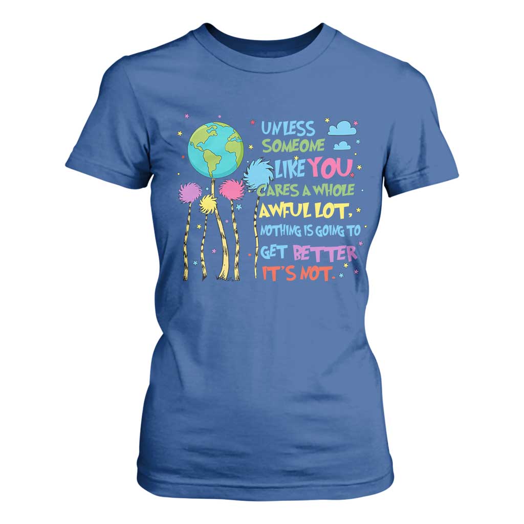 Earth Day T Shirt For Women Unless Someone Like You Cares A Whole Awful Lot TS10 Royal Blue Print Your Wear