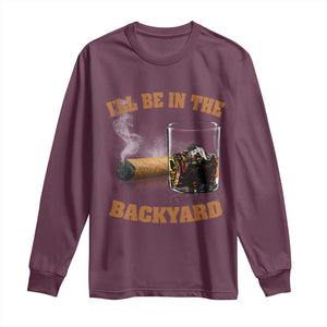 Funny Cigar Bourbon Lovers Long Sleeve Shirt I'll Be In The Backyard TS10 Maroon Print Your Wear