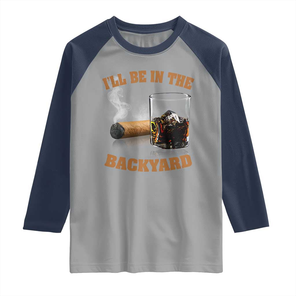 Funny Cigar Bourbon Lovers Raglan Shirt I'll Be In The Backyard TS10 Sport Gray Navy Print Your Wear