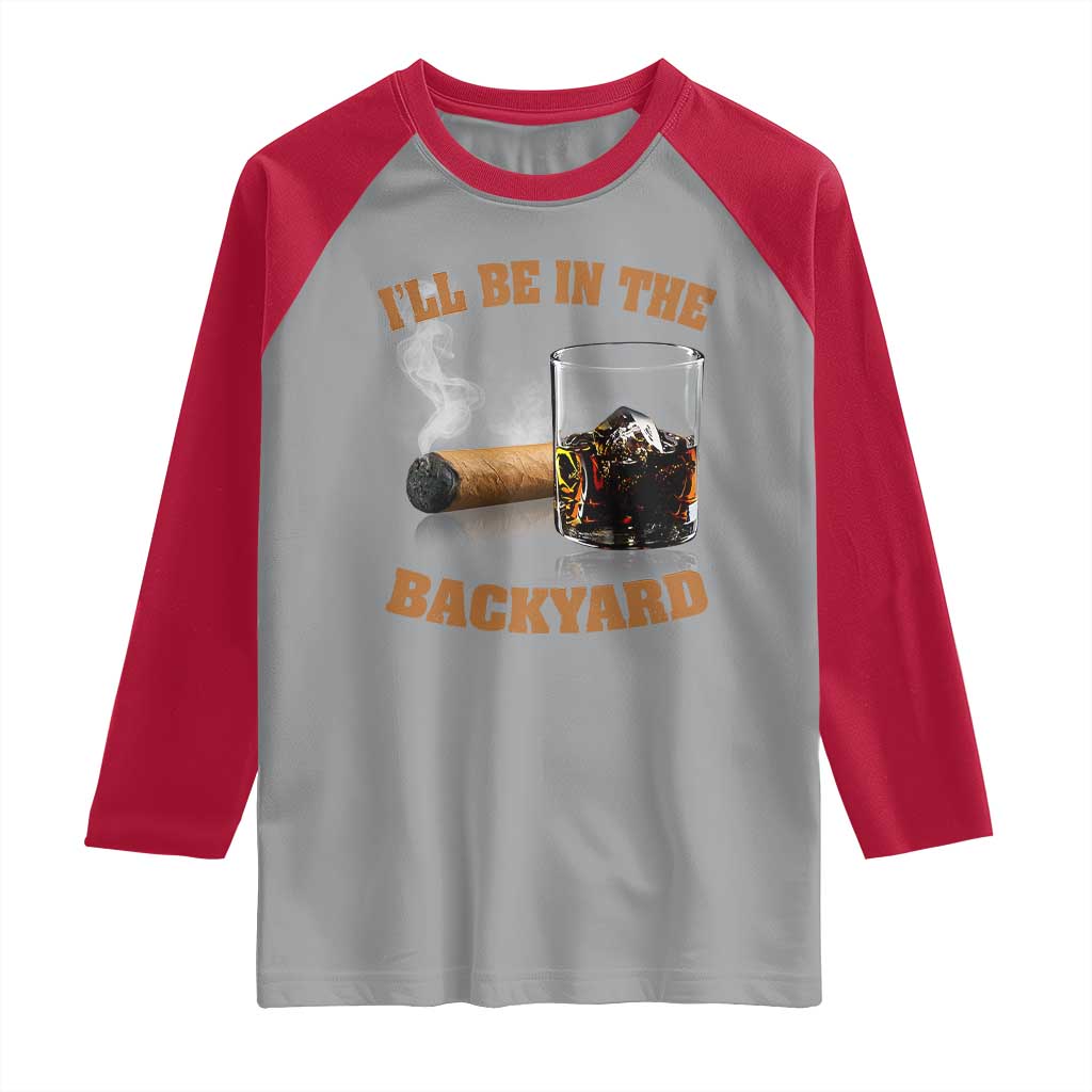 Funny Cigar Bourbon Lovers Raglan Shirt I'll Be In The Backyard TS10 Sport Gray Red Print Your Wear