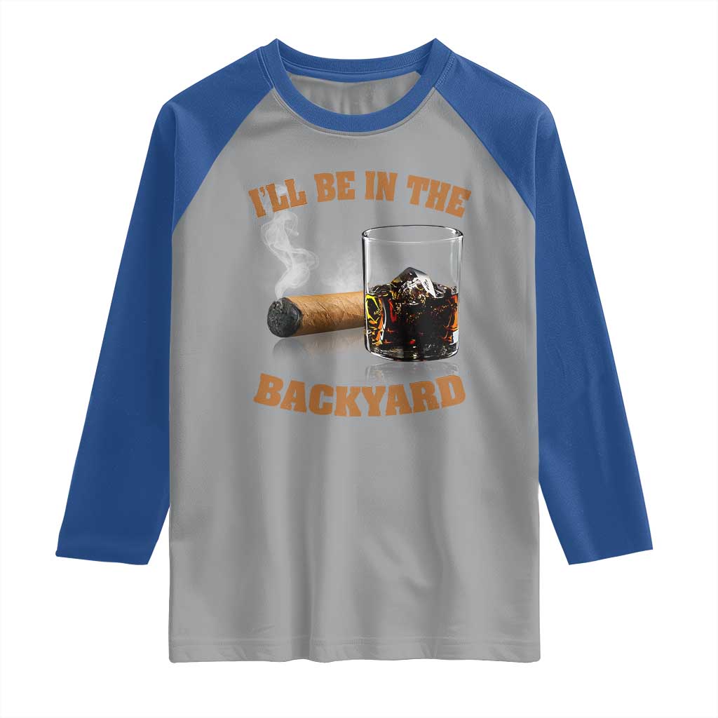 Funny Cigar Bourbon Lovers Raglan Shirt I'll Be In The Backyard TS10 Sport Gray Royal Print Your Wear