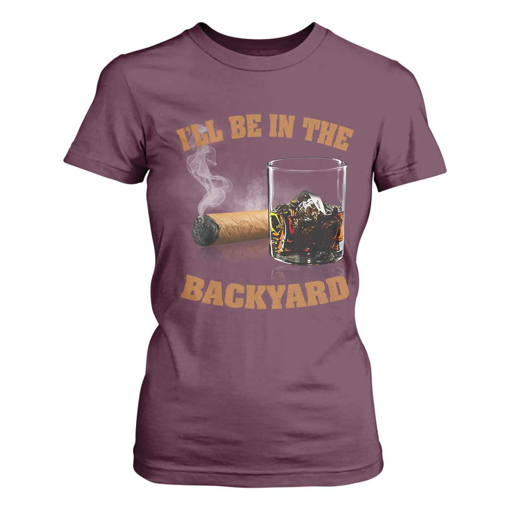 Funny Cigar Bourbon Lovers T Shirt For Women I'll Be In The Backyard TS10 Maroon Print Your Wear