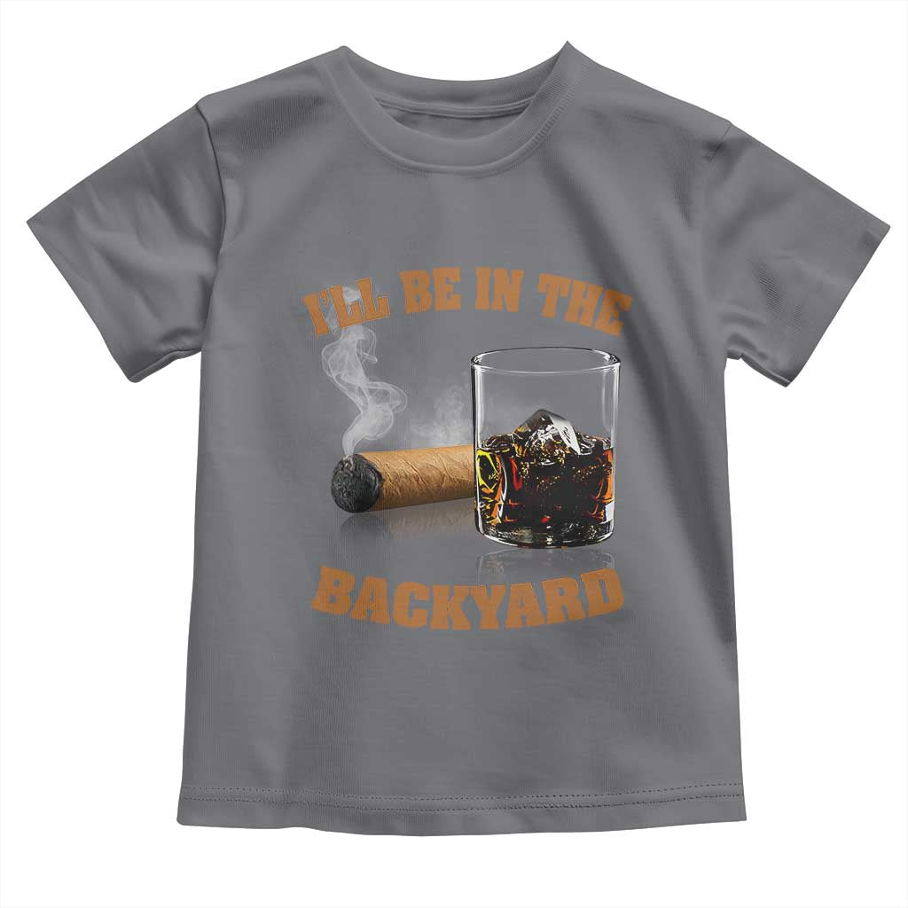 Funny Cigar Bourbon Lovers Toddler T Shirt I'll Be In The Backyard TS10 Charcoal Print Your Wear