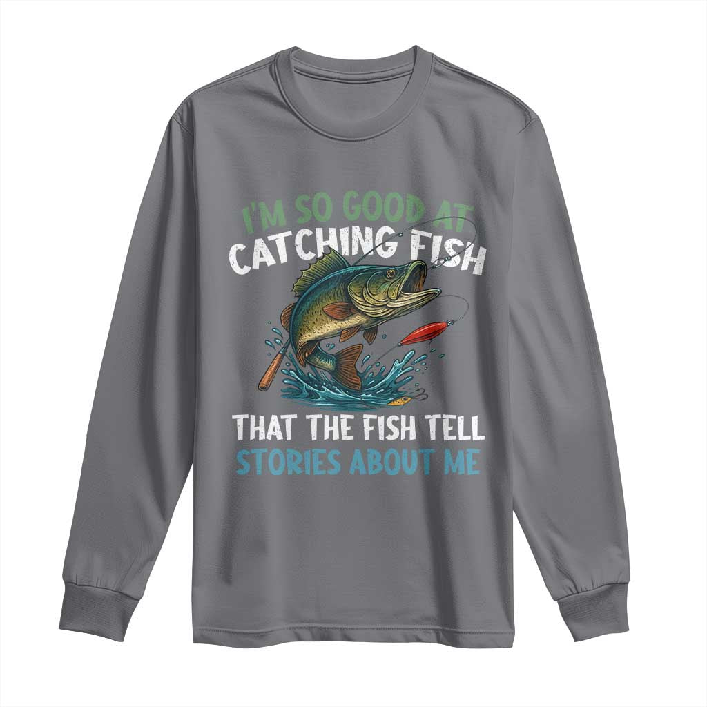 Funny Fishing Long Sleeve Shirt I'm So Good At Catching Fish That The Fish Tell Stories TS10 Charcoal Print Your Wear