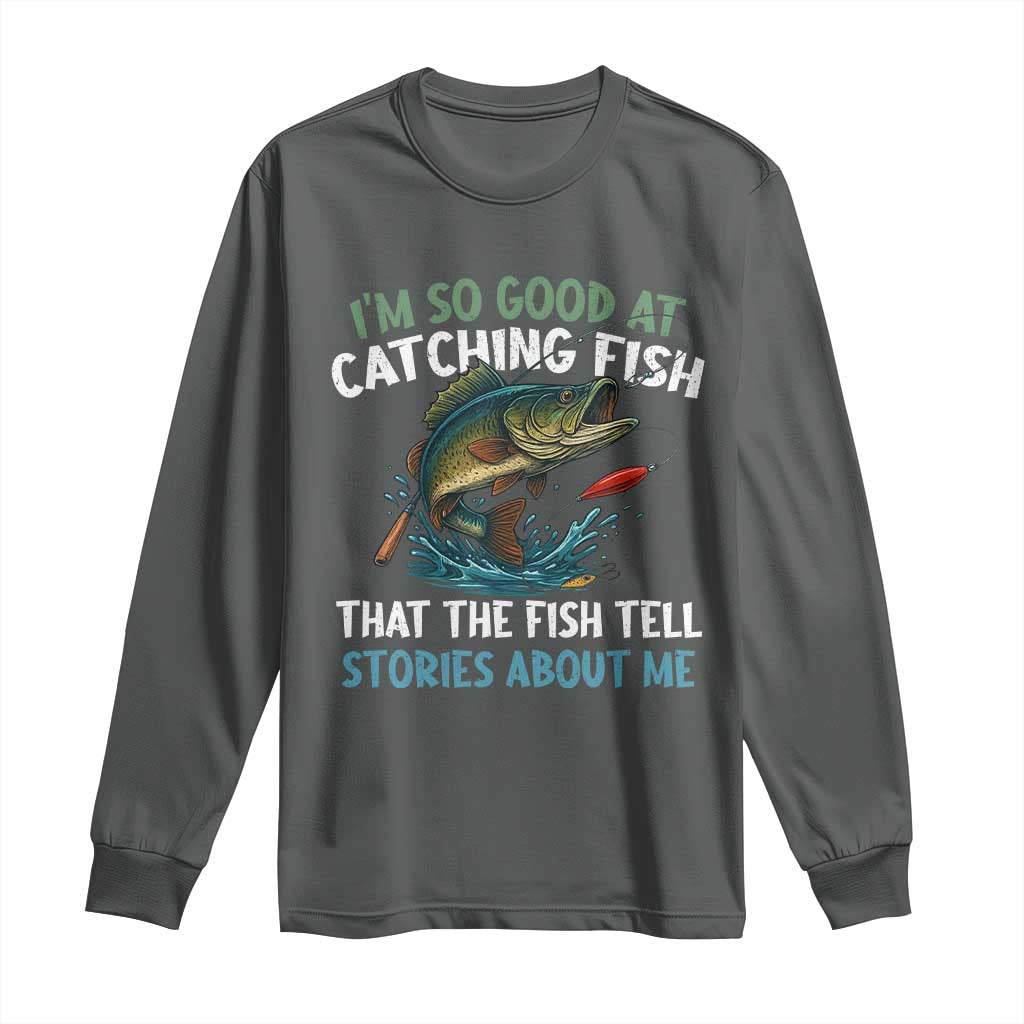 Funny Fishing Long Sleeve Shirt I'm So Good At Catching Fish That The Fish Tell Stories TS10 Dark Heather Print Your Wear
