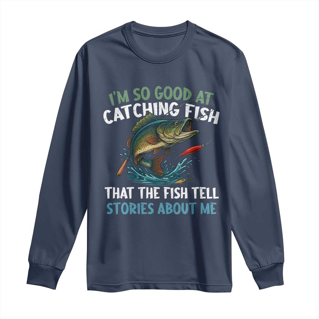 Funny Fishing Long Sleeve Shirt I'm So Good At Catching Fish That The Fish Tell Stories TS10 Navy Print Your Wear