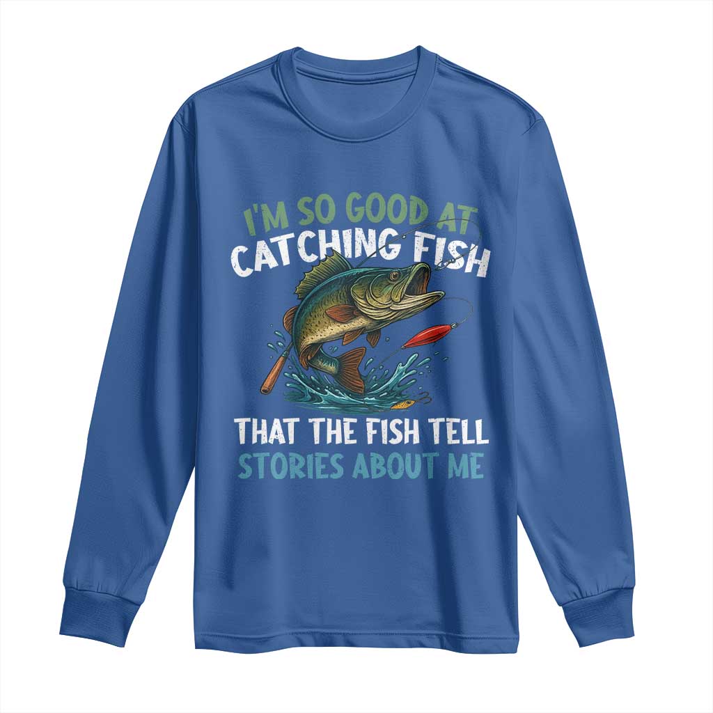 Funny Fishing Long Sleeve Shirt I'm So Good At Catching Fish That The Fish Tell Stories TS10 Royal Blue Print Your Wear