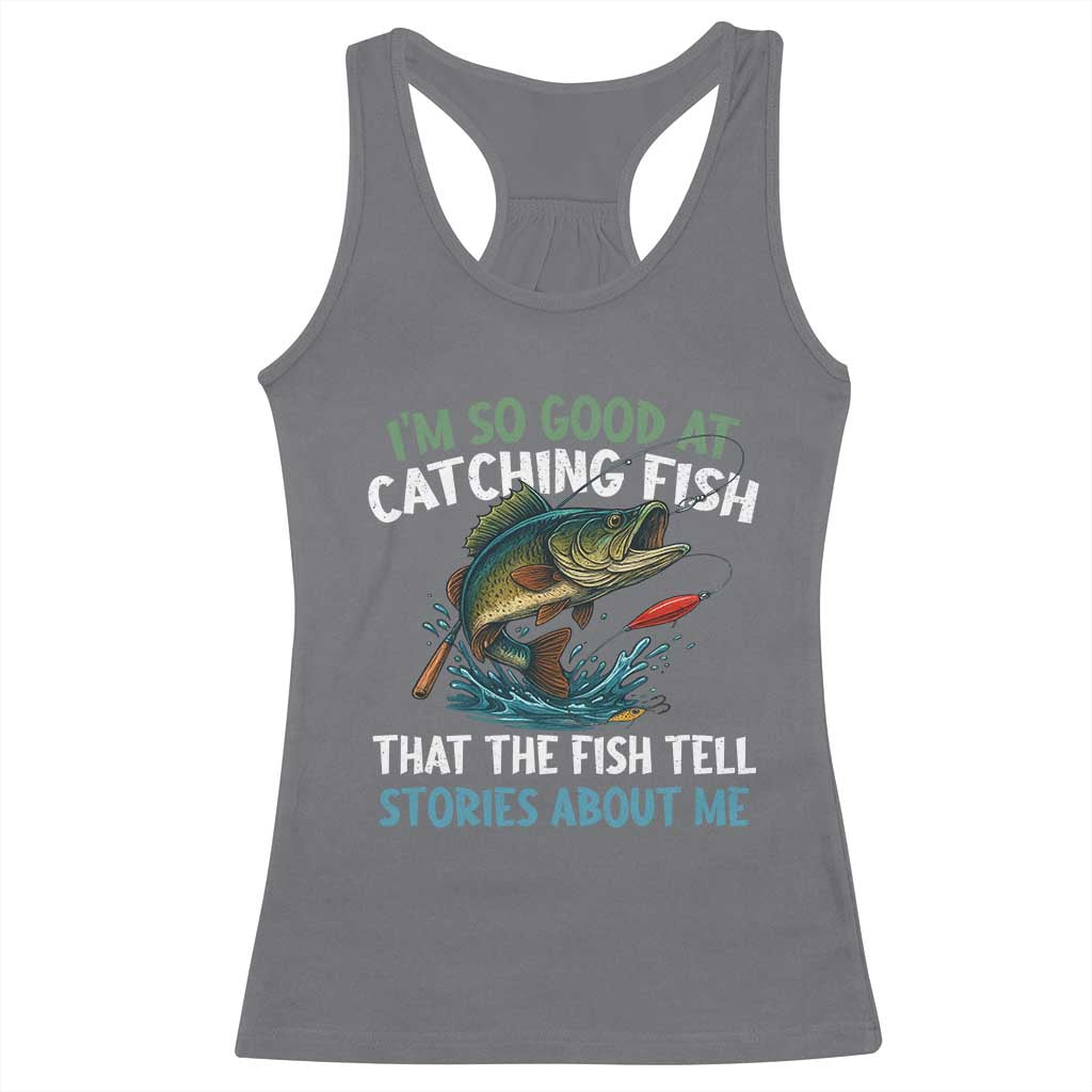 Funny Fishing Racerback Tank Top I'm So Good At Catching Fish That The Fish Tell Stories TS10 Charcoal Print Your Wear