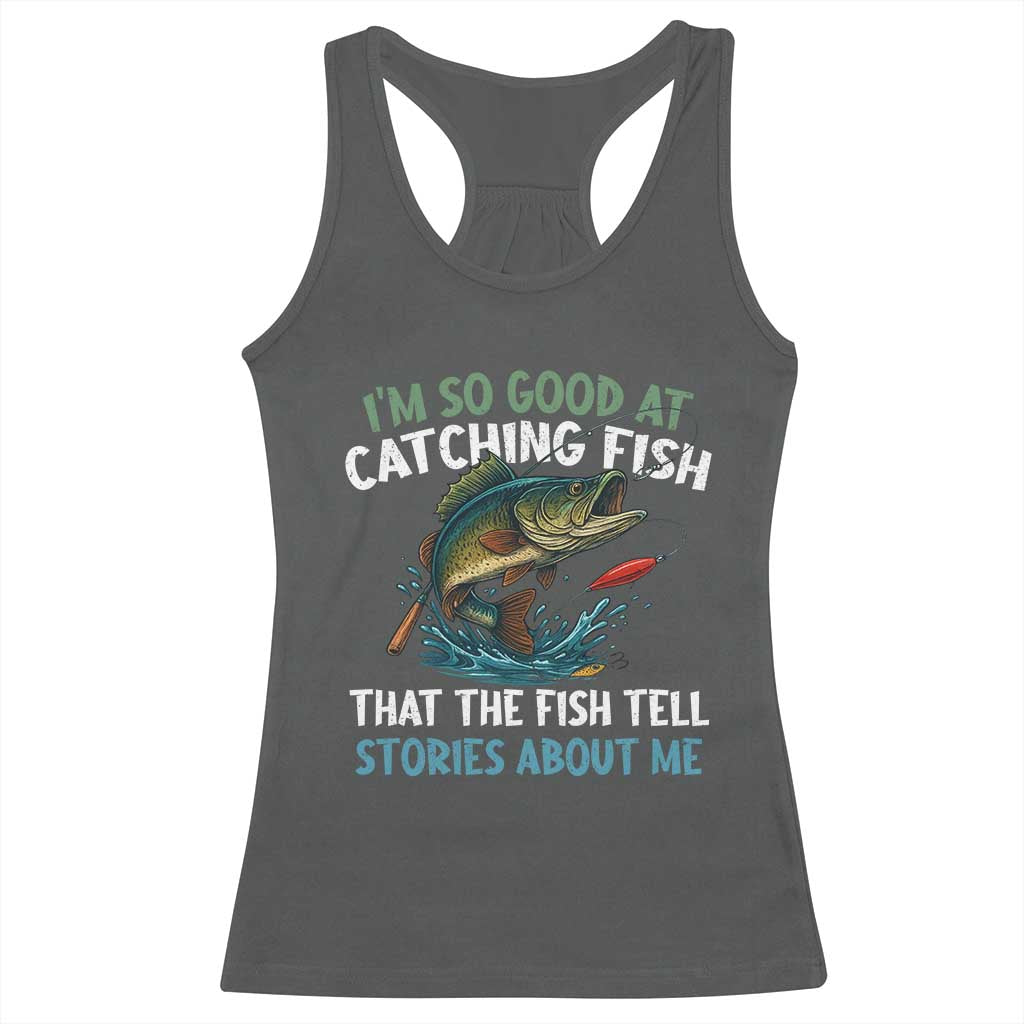 Funny Fishing Racerback Tank Top I'm So Good At Catching Fish That The Fish Tell Stories TS10 Dark Heather Print Your Wear
