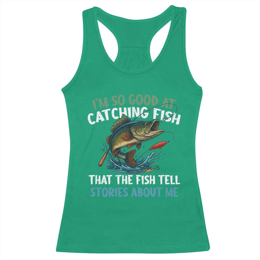 Funny Fishing Racerback Tank Top I'm So Good At Catching Fish That The Fish Tell Stories TS10 Irish Green Print Your Wear