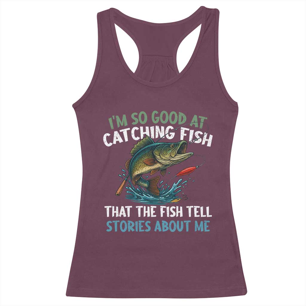 Funny Fishing Racerback Tank Top I'm So Good At Catching Fish That The Fish Tell Stories TS10 Maroon Print Your Wear