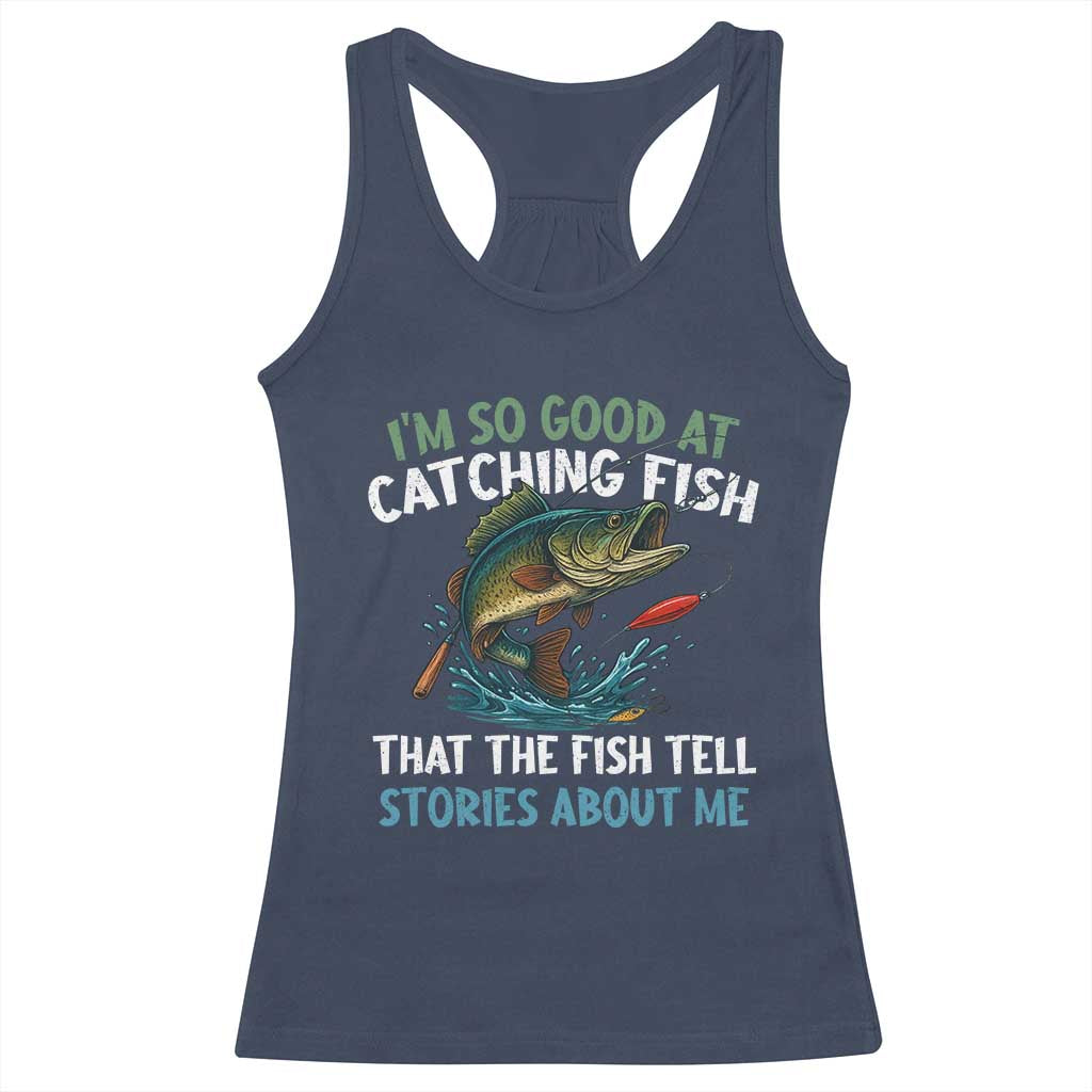 Funny Fishing Racerback Tank Top I'm So Good At Catching Fish That The Fish Tell Stories TS10 Navy Print Your Wear