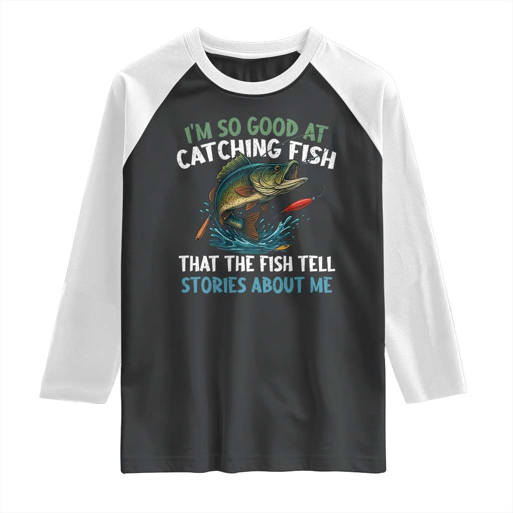 Funny Fishing Raglan Shirt I'm So Good At Catching Fish That The Fish Tell Stories TS10 Black White Print Your Wear