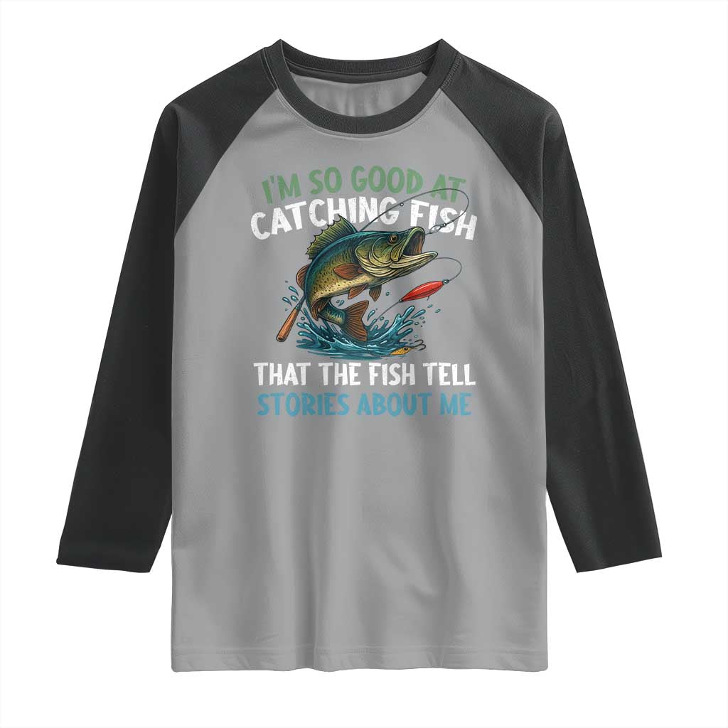 Funny Fishing Raglan Shirt I'm So Good At Catching Fish That The Fish Tell Stories TS10 Sport Gray Black Print Your Wear