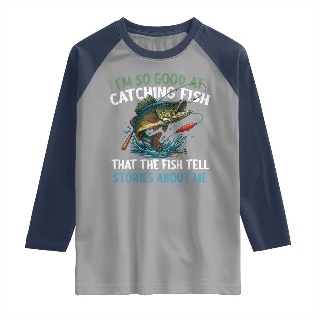 Funny Fishing Raglan Shirt I'm So Good At Catching Fish That The Fish Tell Stories TS10 Sport Gray Navy Print Your Wear