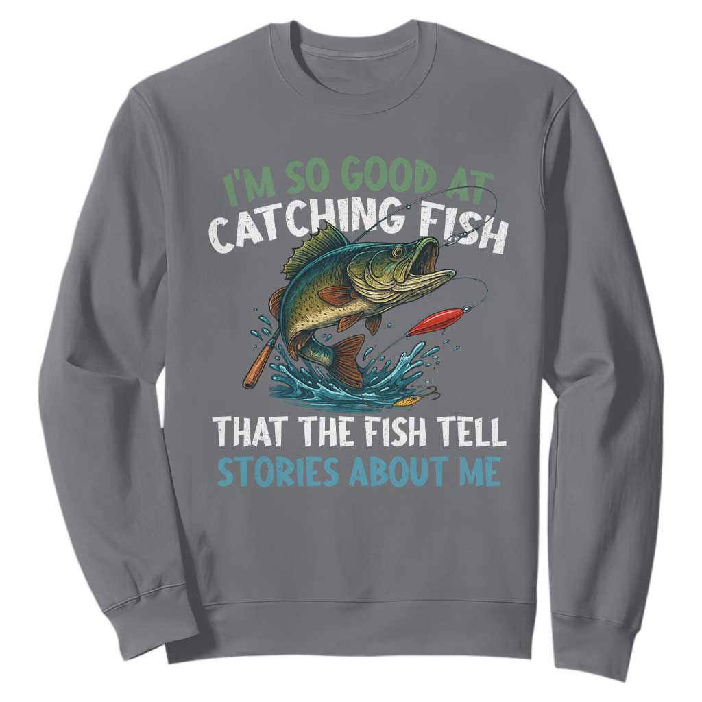 Funny Fishing Sweatshirt I'm So Good At Catching Fish That The Fish Tell Stories TS10 Charcoal Print Your Wear