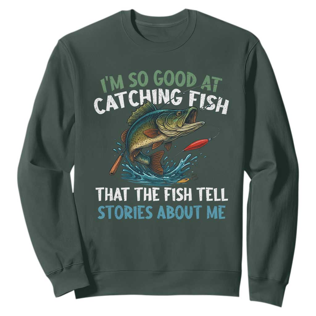 Funny Fishing Sweatshirt I'm So Good At Catching Fish That The Fish Tell Stories TS10 Dark Forest Green Print Your Wear